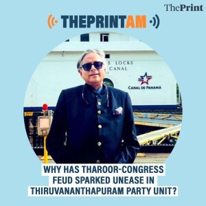 ThePrintAM: Why has Tharoor-Congress feud sparked unease in Thiruvananthapuram party unit?